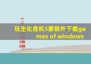 玩生化危机5要额外下载games of windows